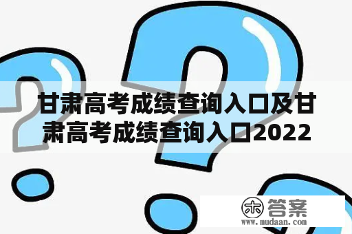 甘肃高考成绩查询入口及甘肃高考成绩查询入口2022怎么找？