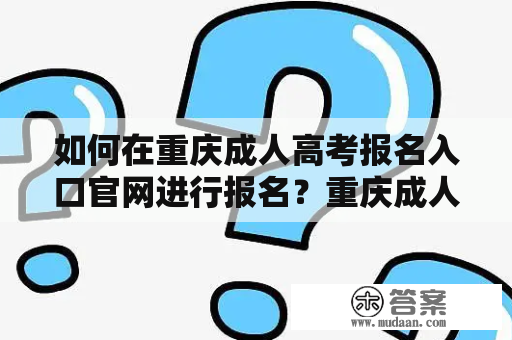 如何在重庆成人高考报名入口官网进行报名？重庆成人高考报名入口官网咨询详解