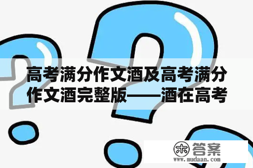 高考满分作文酒及高考满分作文酒完整版——酒在高考中的利与弊