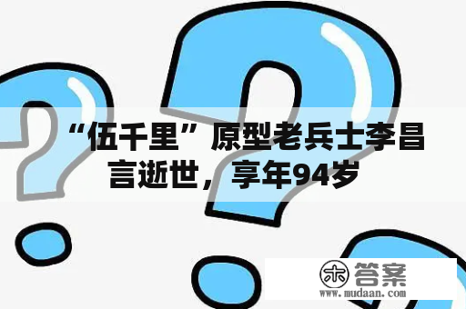 “伍千里”原型老兵士李昌言逝世，享年94岁