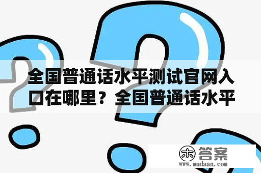 全国普通话水平测试官网入口在哪里？全国普通话水平测试普通话测试官网入口普通话水平测试官网