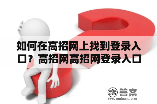 如何在高招网上找到登录入口？高招网高招网登录入口