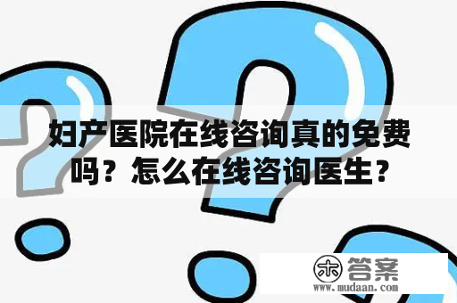 妇产医院在线咨询真的免费吗？怎么在线咨询医生？