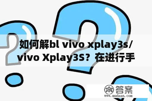 如何解bl vivo xplay3s/vivo Xplay3S？在进行手机刷机或ROOT等操作时，我们常常需要解除BL锁定，以便于安装第三方ROM或ROOT权限。那么，对于vivo xplay3s/vivo Xplay3S用户来说，如何解除BL锁定呢？