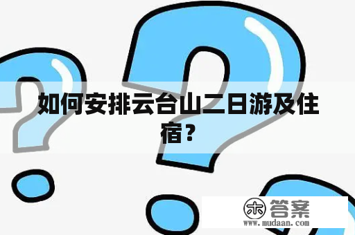 如何安排云台山二日游及住宿？