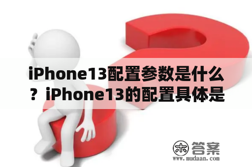 iPhone13配置参数是什么？iPhone13的配置具体是怎样的？