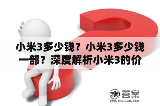 小米3多少钱？小米3多少钱一部？深度解析小米3的价格及相关信息