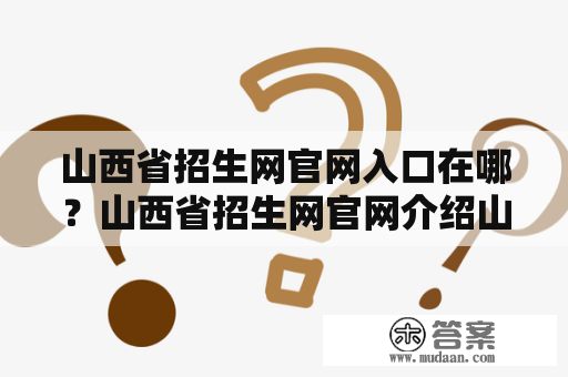 山西省招生网官网入口在哪？山西省招生网官网介绍山西省招生网官网是由山西省教育考试院负责管理和运营的官方网站，旨在为广大考生和家长提供全面、及时、准确、权威的招生信息。通过山西省招生网官网，考生和家长可以了解山西省各类招生考试的政策、报名时间、考试时间、考试内容、招生计划等信息，同时可以在线报名、查询成绩、下载报名表格、下载考试指南等。山西省招生网官网是山西省教育考试院推出的重要招生服务平台，已成为广大考生和家长信赖的权威信息来源和交流平台。