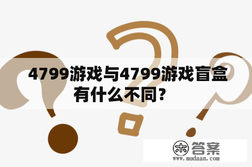  4799游戏与4799游戏盲盒有什么不同？ 