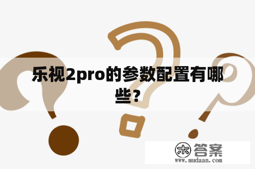 乐视2pro的参数配置有哪些？