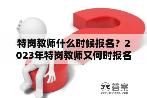 特岗教师什么时候报名？2023年特岗教师又何时报名？