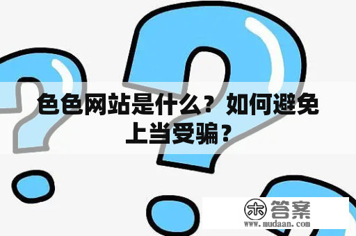 色色网站是什么？如何避免上当受骗？