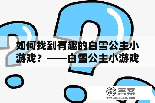 如何找到有趣的白雪公主小游戏？——白雪公主小游戏大全