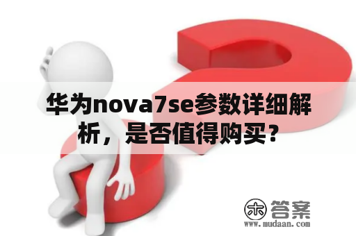 华为nova7se参数详细解析，是否值得购买？