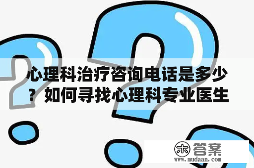 心理科治疗咨询电话是多少？如何寻找心理科专业医生进行治疗咨询？