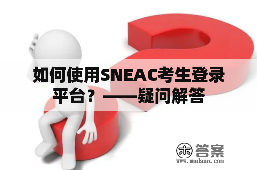 如何使用SNEAC考生登录平台？——疑问解答