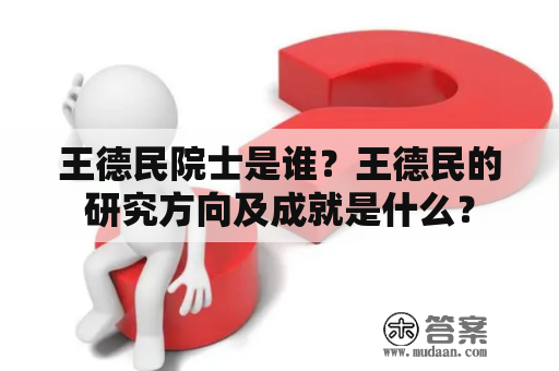 王德民院士是谁？王德民的研究方向及成就是什么？