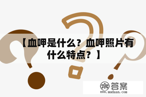 【血呷是什么？血呷照片有什么特点？】