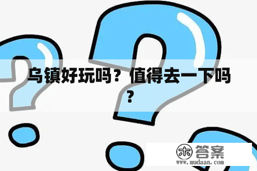 乌镇好玩吗？值得去一下吗？