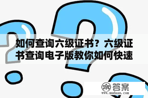 如何查询六级证书？六级证书查询电子版教你如何快速查询！