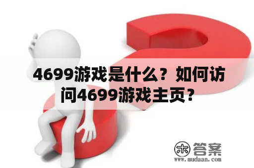  4699游戏是什么？如何访问4699游戏主页？