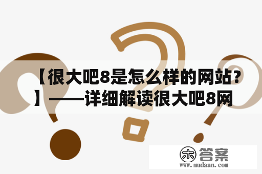 【很大吧8是怎么样的网站？】——详细解读很大吧8网站的特点和功能