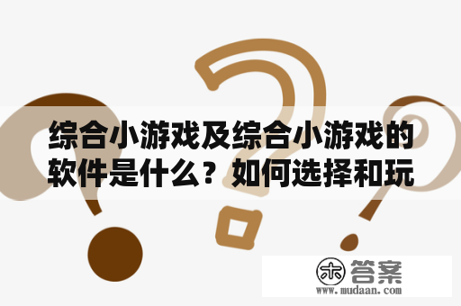 综合小游戏及综合小游戏的软件是什么？如何选择和玩？