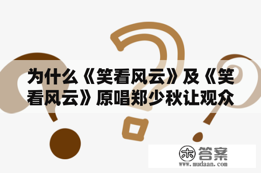 为什么《笑看风云》及《笑看风云》原唱郑少秋让观众如此喜爱？