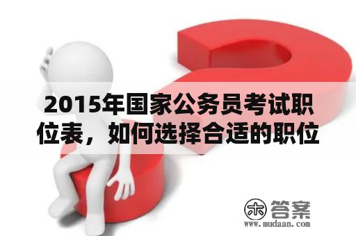 2015年国家公务员考试职位表，如何选择合适的职位？