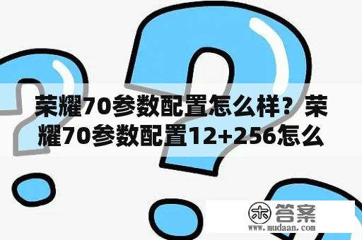 荣耀70参数配置怎么样？荣耀70参数配置12+256怎么样？