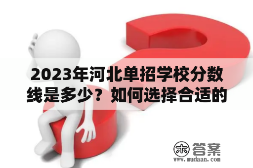 2023年河北单招学校分数线是多少？如何选择合适的单招学校？