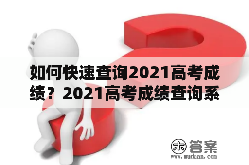 如何快速查询2021高考成绩？2021高考成绩查询系统入口及官网介绍