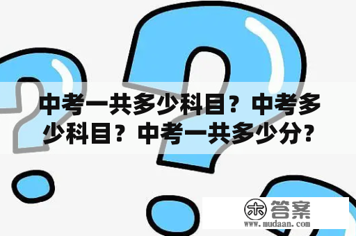 中考一共多少科目？中考多少科目？中考一共多少分？