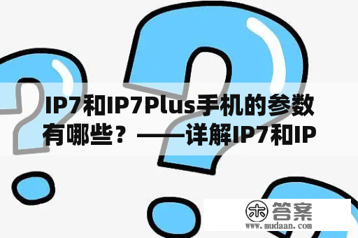 IP7和IP7Plus手机的参数有哪些？——详解IP7和IP7Plus手机的技术规格