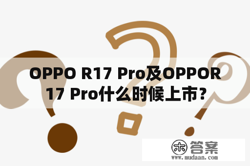 OPPO R17 Pro及OPPOR17 Pro什么时候上市？