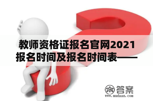 教师资格证报名官网2021报名时间及报名时间表——最全攻略！