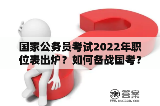 国家公务员考试2022年职位表出炉？如何备战国考？