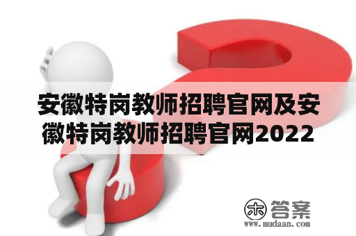 安徽特岗教师招聘官网及安徽特岗教师招聘官网2022是哪个？