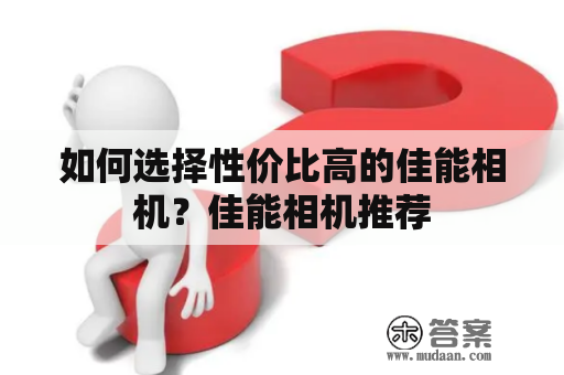 如何选择性价比高的佳能相机？佳能相机推荐