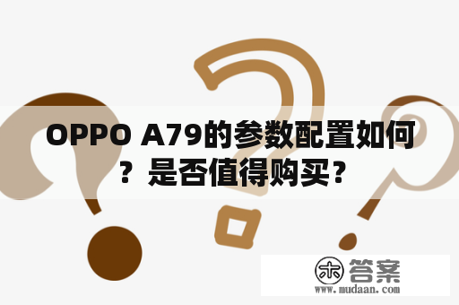 OPPO A79的参数配置如何？是否值得购买？