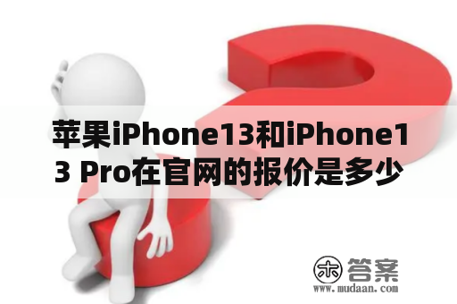 苹果iPhone13和iPhone13 Pro在官网的报价是多少？