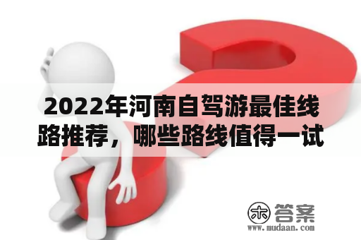 2022年河南自驾游最佳线路推荐，哪些路线值得一试？