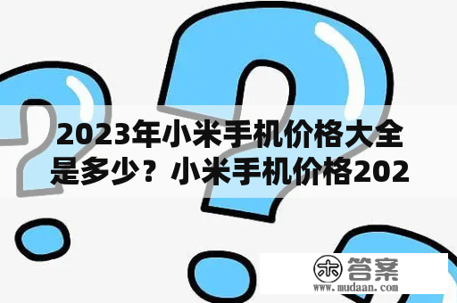 2023年小米手机价格大全是多少？小米手机价格2023年，小米手机价格会有怎样的变化？对于小米手机爱好者而言，这是一个非常重要的问题。随着时代的发展，技术的不断更新换代，手机的性能越来越强大，价格也会相应的提高。小米手机价格的变化也是如此，今后的价格趋势如何，我们将一一解答。小米手机价格主要受到市场供需关系和技术更新换代的影响。在2023年，随着人们对手机性能的需求越来越高，小米手机价格也会相应的提高。但是，由于小米手机的品牌实力和市场占有率不断增强，小米手机价格仍然具有一定的竞争力。