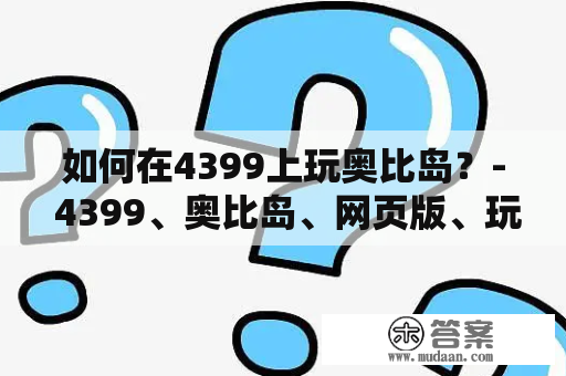 如何在4399上玩奥比岛？- 4399、奥比岛、网页版、玩法、攻略