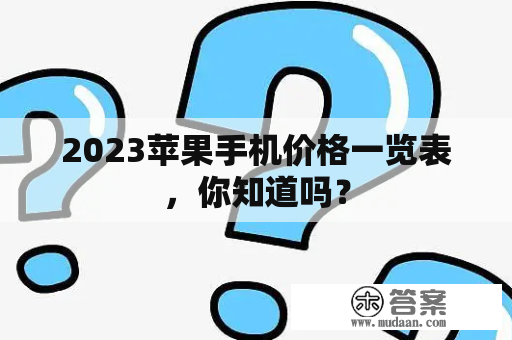 2023苹果手机价格一览表，你知道吗？