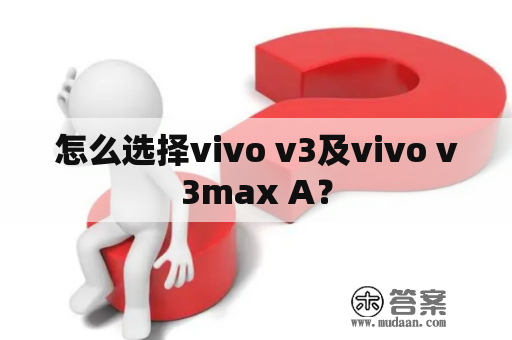 怎么选择vivo v3及vivo v3max A？