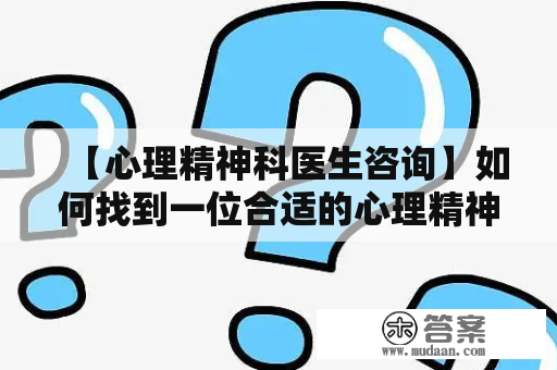 【心理精神科医生咨询】如何找到一位合适的心理精神科医生？