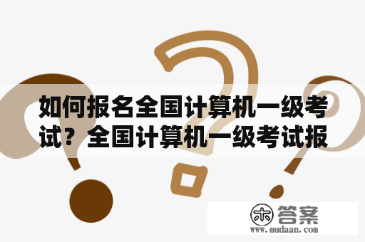 如何报名全国计算机一级考试？全国计算机一级考试报名时间有哪些？