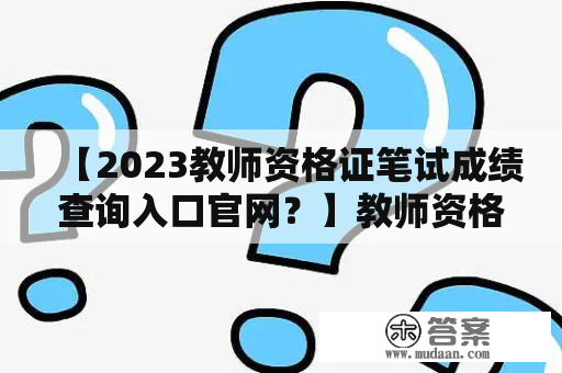 【2023教师资格证笔试成绩查询入口官网？】教师资格证笔试成绩如何查？