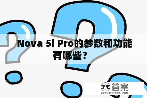  Nova 5i Pro的参数和功能有哪些？ 